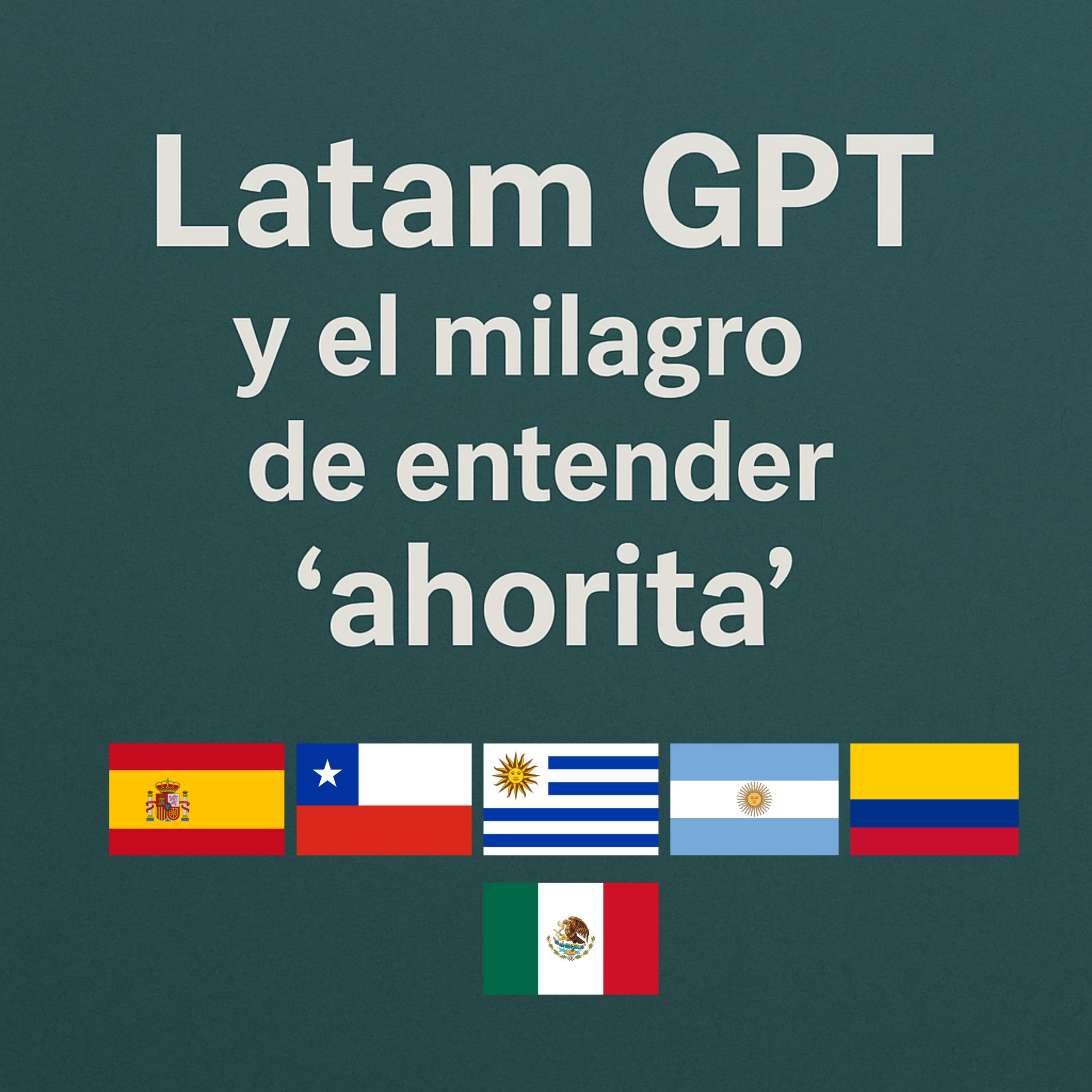 Latam GPT y el milagro de entender "ahorita"