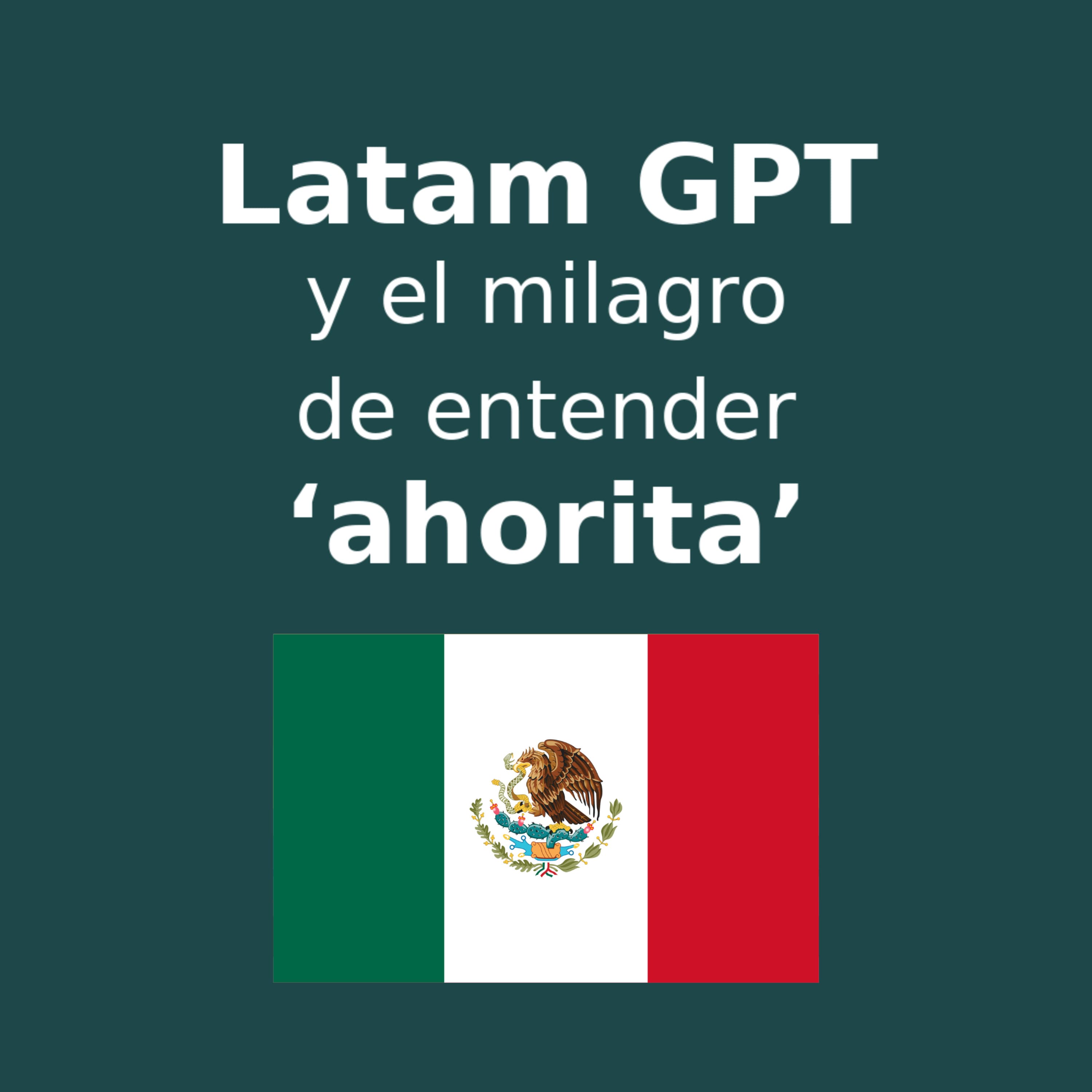 Latam GPT y el milagro de entender "ahorita" version México