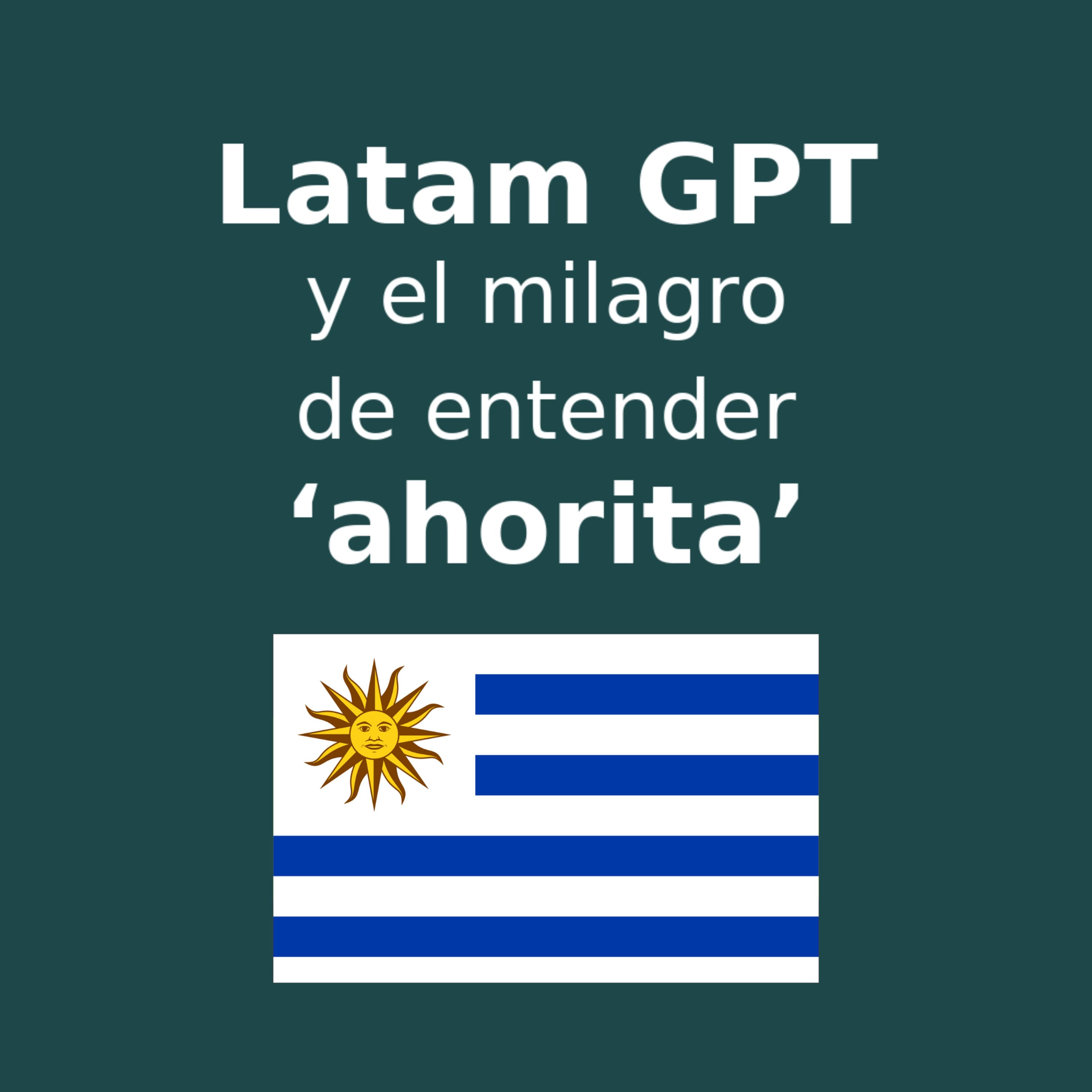 Latam GPT y el milagro de entender "ahorita" versión Urugay